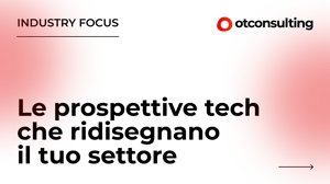 Le prospettive tech che ridisegnano il tuo settore